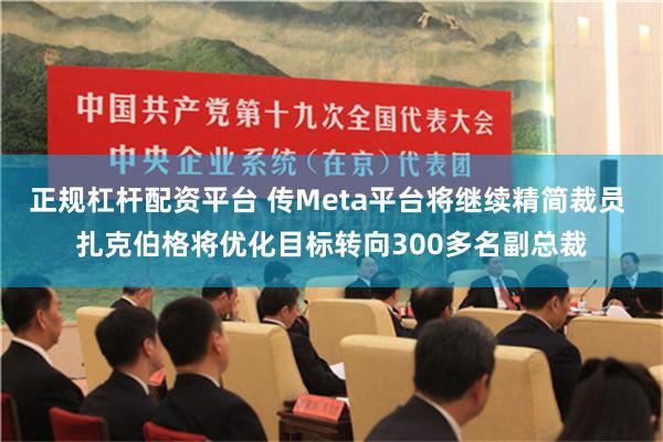 正规杠杆配资平台 传Meta平台将继续精简裁员 扎克伯格将优化目标转向300多名副总裁