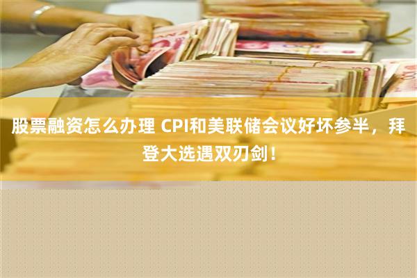 股票融资怎么办理 CPI和美联储会议好坏参半，拜登大选遇双刃剑！