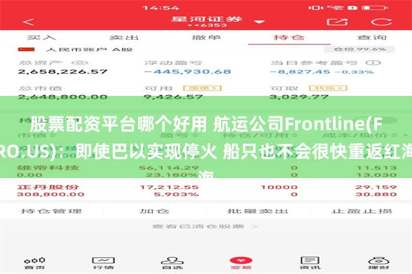 股票配资平台哪个好用 航运公司Frontline(FRO.US)：即使巴以实现停火 船只也不会很快重返红海