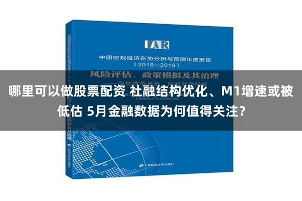 哪里可以做股票配资 社融结构优化、M1增速或被低估 5月金融数据为何值得关注？