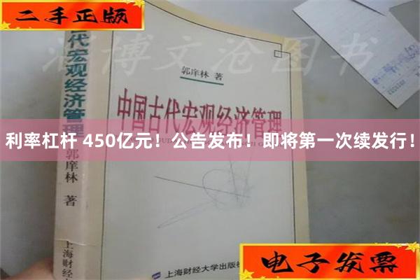 利率杠杆 450亿元！公告发布！即将第一次续发行！