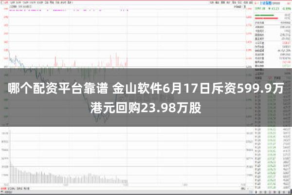 哪个配资平台靠谱 金山软件6月17日斥资599.9万港元回购23.98万股