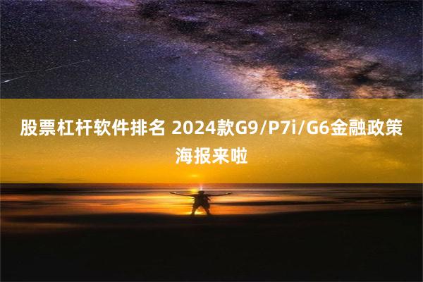 股票杠杆软件排名 2024款G9/P7i/G6金融政策海报来啦