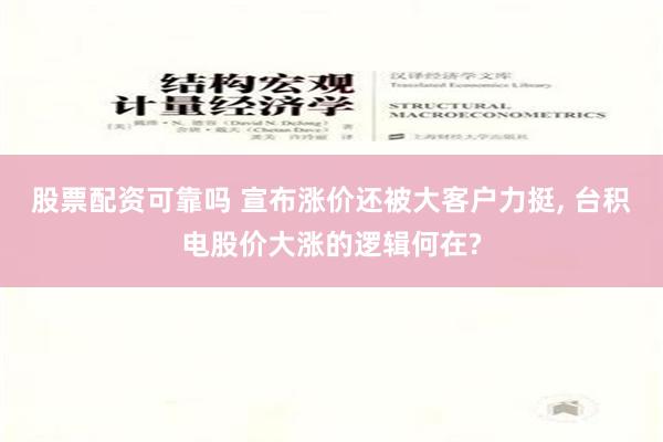 股票配资可靠吗 宣布涨价还被大客户力挺, 台积电股价大涨的逻辑何在?