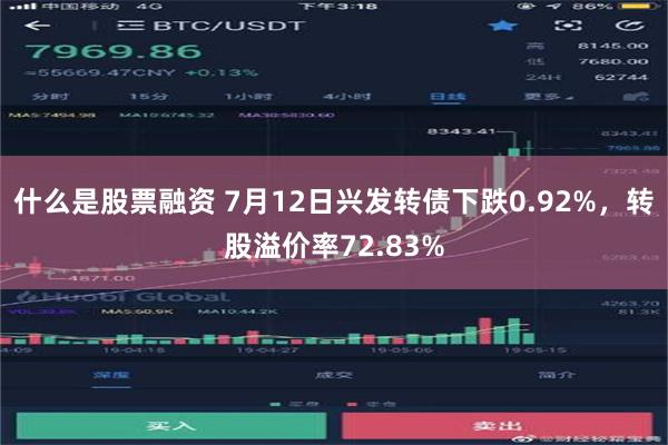 什么是股票融资 7月12日兴发转债下跌0.92%，转股溢价率72.83%