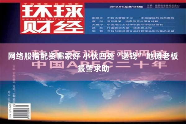 网络股指配资哪家好 小伙四处“送钱” 地摊老板报警求助