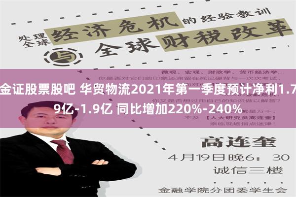 金证股票股吧 华贸物流2021年第一季度预计净利1.79亿-1.9亿 同比增加220%-240%