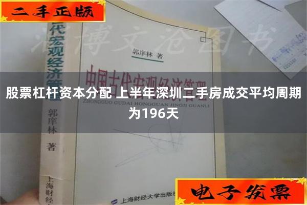 股票杠杆资本分配 上半年深圳二手房成交平均周期为196天