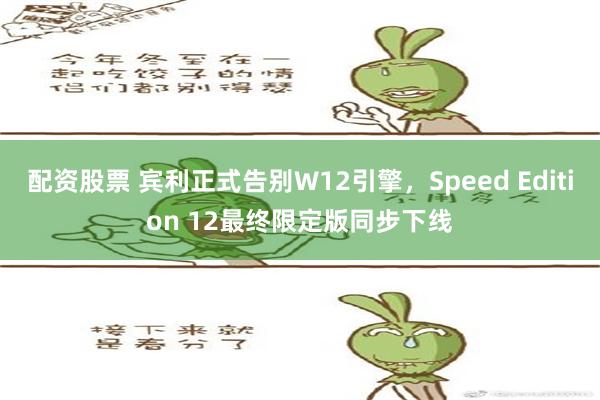 配资股票 宾利正式告别W12引擎，Speed Edition 12最终限定版同步下线