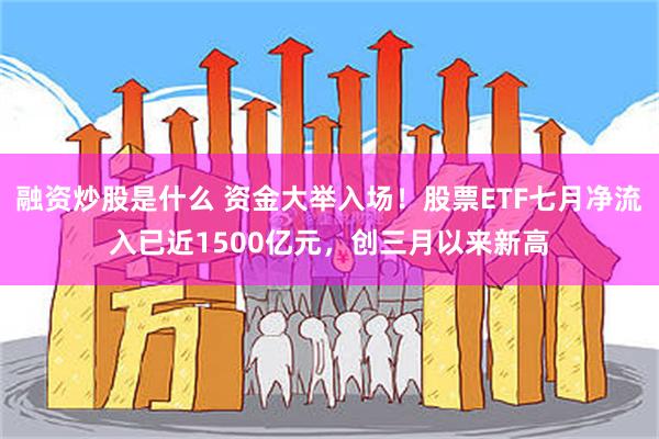 融资炒股是什么 资金大举入场！股票ETF七月净流入已近1500亿元，创三月以来新高