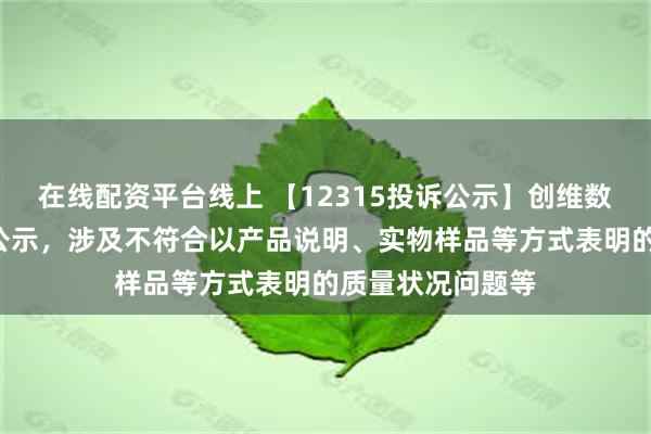 在线配资平台线上 【12315投诉公示】创维数字新增2件投诉公示，涉及不符合以产品说明、实物样品等方式表明的质量状况问题等