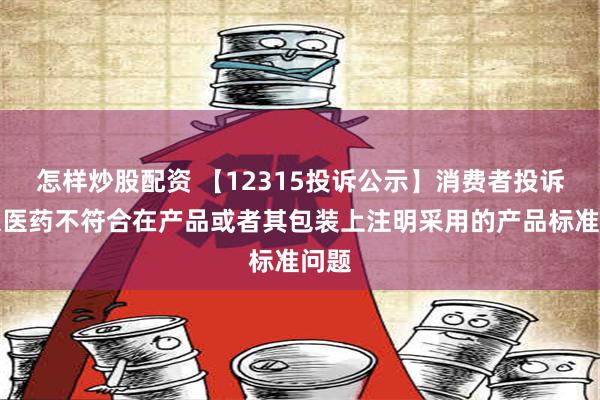 怎样炒股配资 【12315投诉公示】消费者投诉南京医药不符合在产品或者其包装上注明采用的产品标准问题