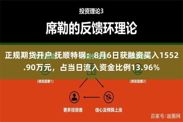 正规期货开户 抚顺特钢：8月6日获融资买入1552.90万元，占当日流入资金比例13.96%