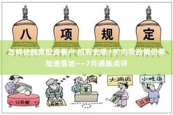 怎样找股票配资客户 招商宏观 | 扩内需政策仍需加速落地——7月通胀点评