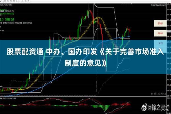 股票配资通 中办、国办印发《关于完善市场准入制度的意见》