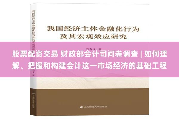 股票配资交易 财政部会计司问卷调查 | 如何理解、把握和构建会计这一市场经济的基础工程