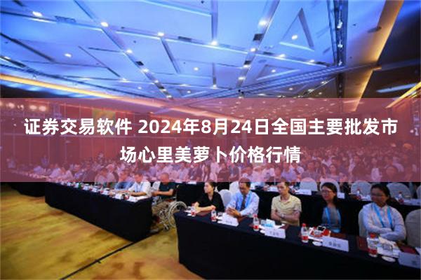 证券交易软件 2024年8月24日全国主要批发市场心里美萝卜价格行情