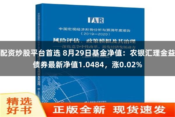 配资炒股平台首选 8月29日基金净值：农银汇理金益债券最新净值1.0484，涨0.02%