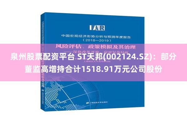 泉州股票配资平台 ST天邦(002124.SZ)：部分董监高增持合计1518.91万元公司股份