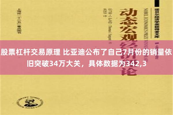 股票杠杆交易原理 比亚迪公布了自己7月份的销量依旧突破34万大关，具体数据为342,3