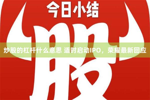 炒股的杠杆什么意思 适时启动IPO，荣耀最新回应