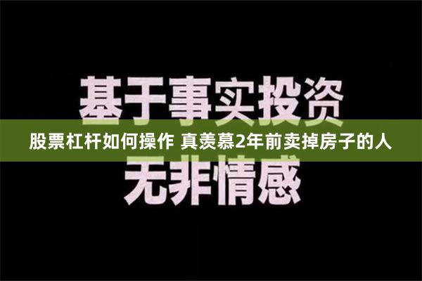 股票杠杆如何操作 真羡慕2年前卖掉房子的人