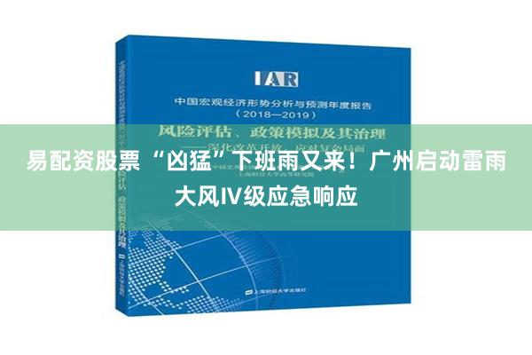 易配资股票 “凶猛”下班雨又来！广州启动雷雨大风Ⅳ级应急响应