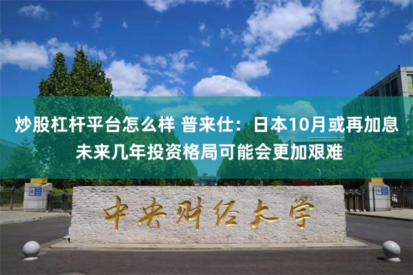 炒股杠杆平台怎么样 普来仕：日本10月或再加息 未来几年投资格局可能会更加艰难