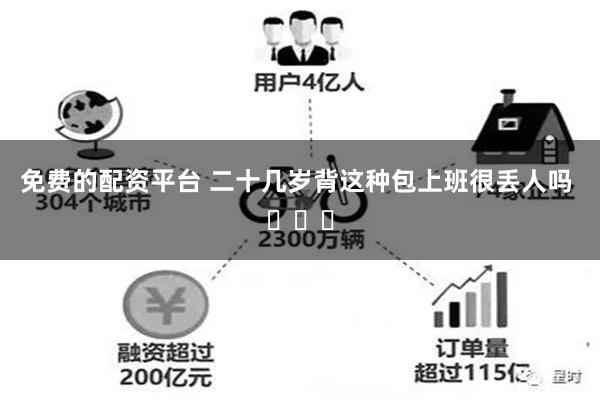 免费的配资平台 二十几岁背这种包上班很丢人吗 ​​​