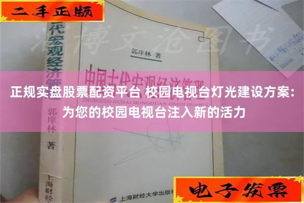 正规实盘股票配资平台 校园电视台灯光建设方案: 为您的校园电视台注入新的活力