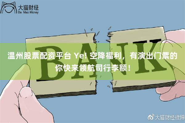 温州股票配资平台 Ye! 空降福利，有演出门票的你快来领航司行李额！