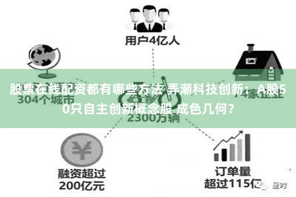 股票在线配资都有哪些方法 弄潮科技创新：A股50只自主创新概念股 成色几何？