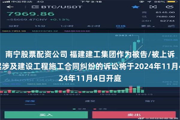 南宁股票配资公司 福建建工集团作为被告/被上诉人的1起涉及建设工程施工合同纠纷的诉讼将于2024年11月4日开庭