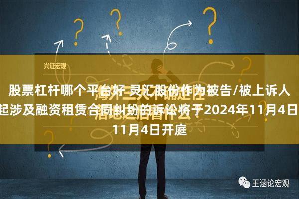 股票杠杆哪个平台好 灵汇股份作为被告/被上诉人的1起涉及融资租赁合同纠纷的诉讼将于2024年11月4日开庭