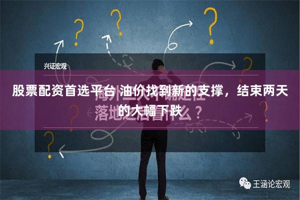 股票配资首选平台 油价找到新的支撑，结束两天的大幅下跌