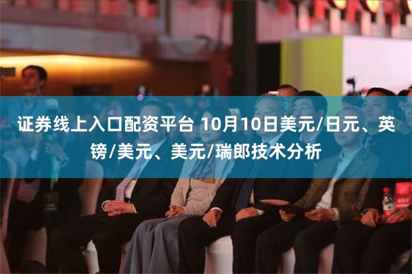 证券线上入口配资平台 10月10日美元/日元、英镑/美元、美元/瑞郎技术分析