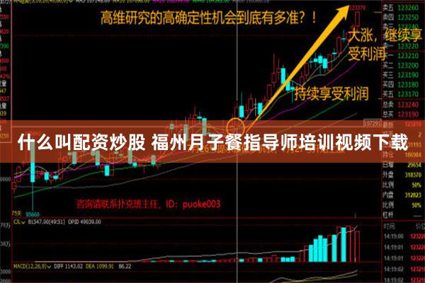 什么叫配资炒股 福州月子餐指导师培训视频下载