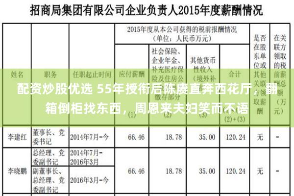 配资炒股优选 55年授衔后陈赓直奔西花厅，翻箱倒柜找东西，周恩来夫妇笑而不语