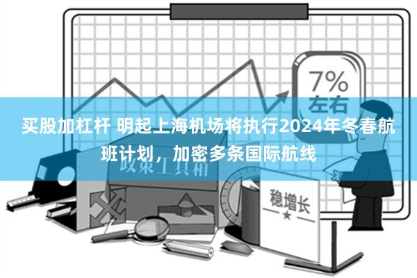 买股加杠杆 明起上海机场将执行2024年冬春航班计划，加密多条国际航线