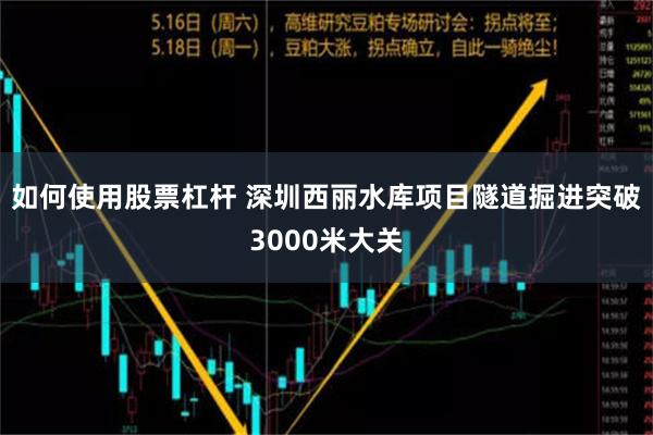 如何使用股票杠杆 深圳西丽水库项目隧道掘进突破3000米大关