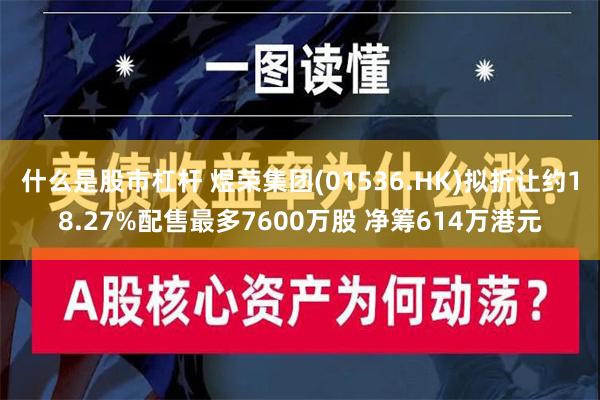 什么是股市杠杆 煜荣集团(01536.HK)拟折让约18.27%配售最多7600万股 净筹614万港元