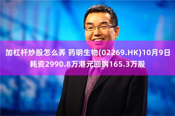 加杠杆炒股怎么弄 药明生物(02269.HK)10月9日耗资2990.8万港元回购165.3万股