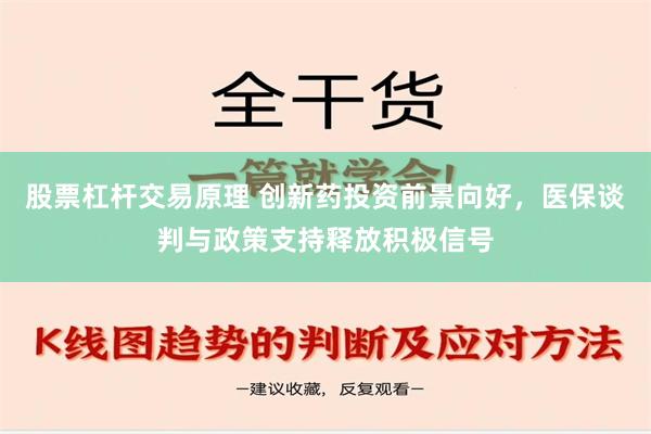 股票杠杆交易原理 创新药投资前景向好，医保谈判与政策支持释放积极信号