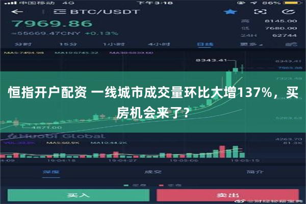 恒指开户配资 一线城市成交量环比大增137%，买房机会来了？