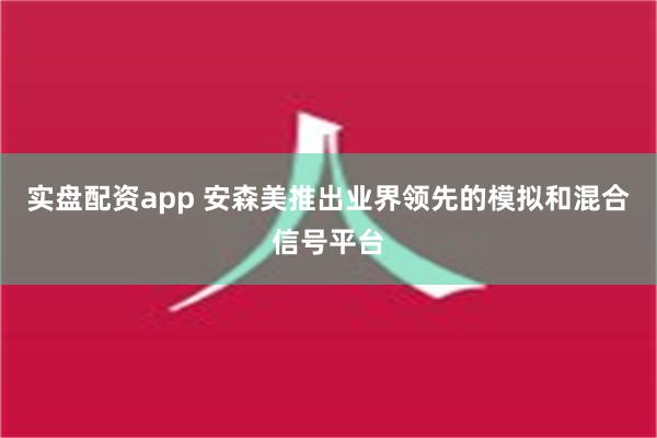 实盘配资app 安森美推出业界领先的模拟和混合信号平台