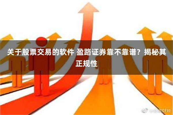 关于股票交易的软件 盈路证券靠不靠谱？揭秘其正规性