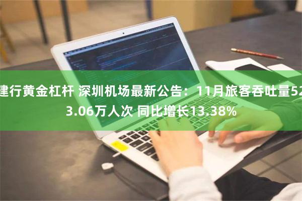 建行黄金杠杆 深圳机场最新公告：11月旅客吞吐量523.06万人次 同比增长13.38%