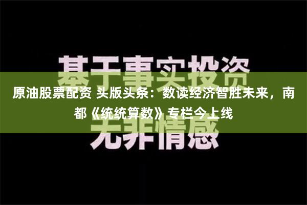 原油股票配资 头版头条：数读经济智胜未来，南都《统统算数》专栏今上线