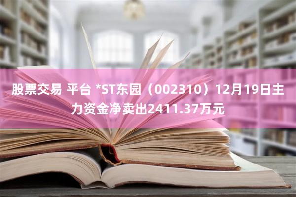 股票交易 平台 *ST东园（002310）12月19日主力资金净卖出2411.37万元