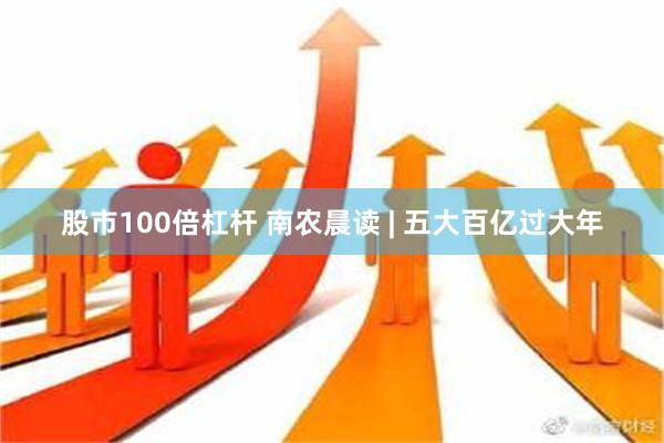 股市100倍杠杆 南农晨读 | 五大百亿过大年